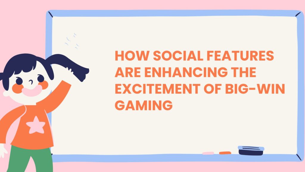 How Social Features Are Enhancing the Excitement of Big-Win Gaming